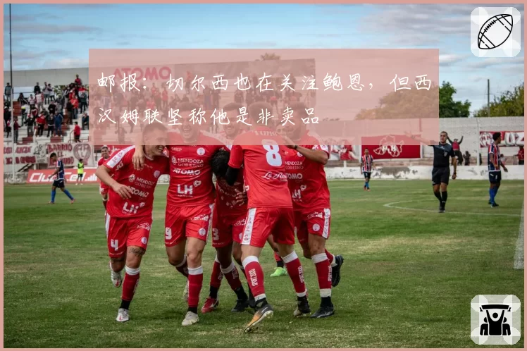 邮报：切尔西也在关注鲍恩，但西汉姆联坚称他是非卖品