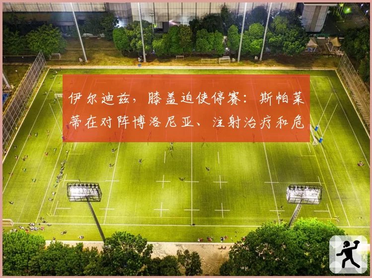 伊尔迪兹，膝盖迫使停赛：斯帕莱蒂在对阵博洛尼亚、注射治疗和危机应对团结中的计划