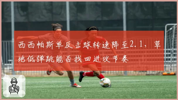 西西帕斯单反击球转速降至2.1，草地低弹跳能否找回进攻节奏