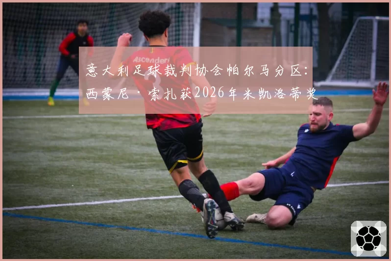 意大利足球裁判协会帕尔马分区：西蒙尼·索扎获2026年米凯洛蒂奖