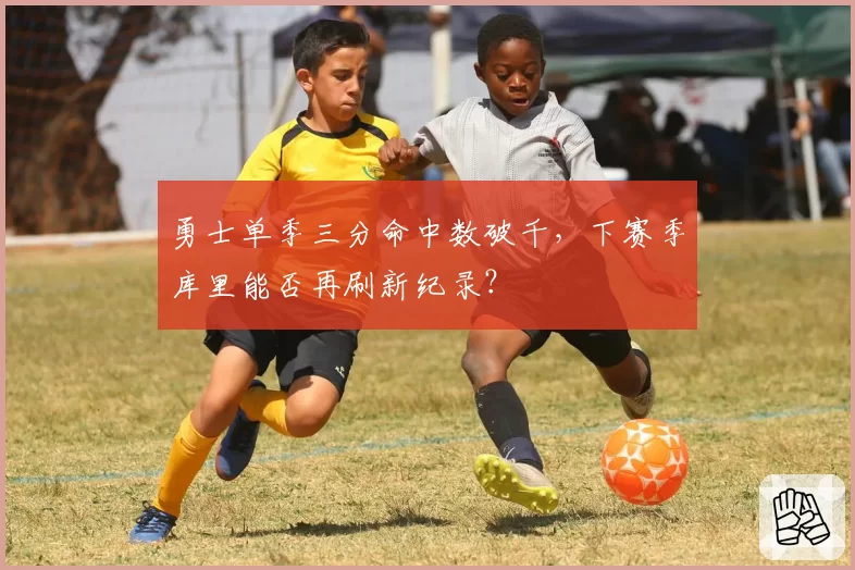 勇士单季三分命中数破千,下赛季库里能否再刷新纪录?