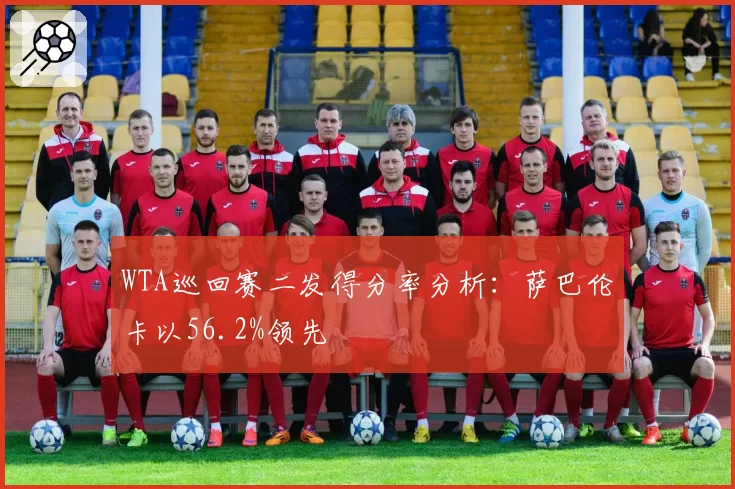 WTA巡回赛二发得分率分析：萨巴伦卡以56.2%领先