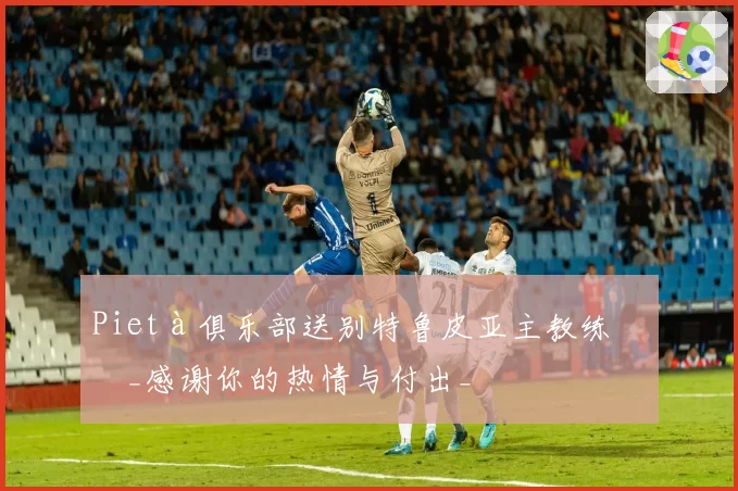 Pietà俱乐部送别特鲁皮亚主教练：_感谢你的热情与付出_