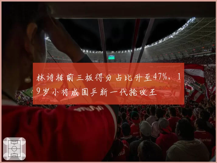 林诗栋前三板得分占比升至47%，19岁小将成国乒新一代抢攻王