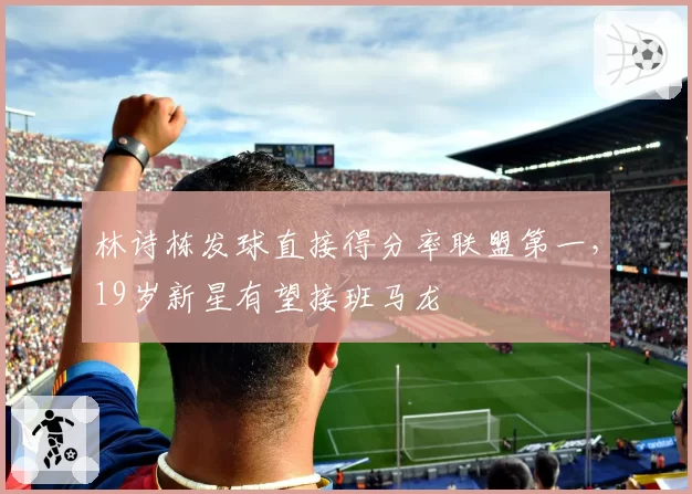 林诗栋发球直接得分率联盟第一,19岁新星有望接班马龙
