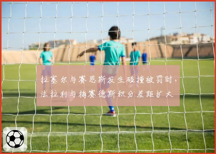拉塞尔与赛恩斯发生碰撞被罚时,法拉利与梅赛德斯积分差距扩大