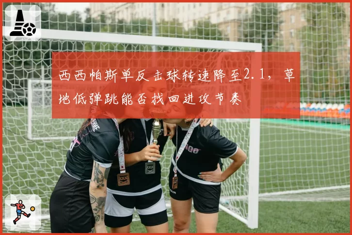 西西帕斯单反击球转速降至2.1，草地低弹跳能否找回进攻节奏