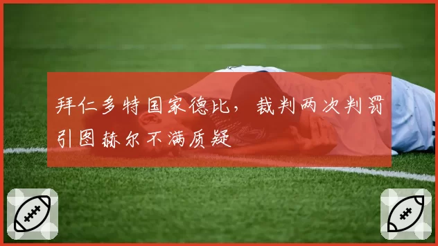 拜仁多特国家德比，裁判两次判罚引图赫尔不满质疑