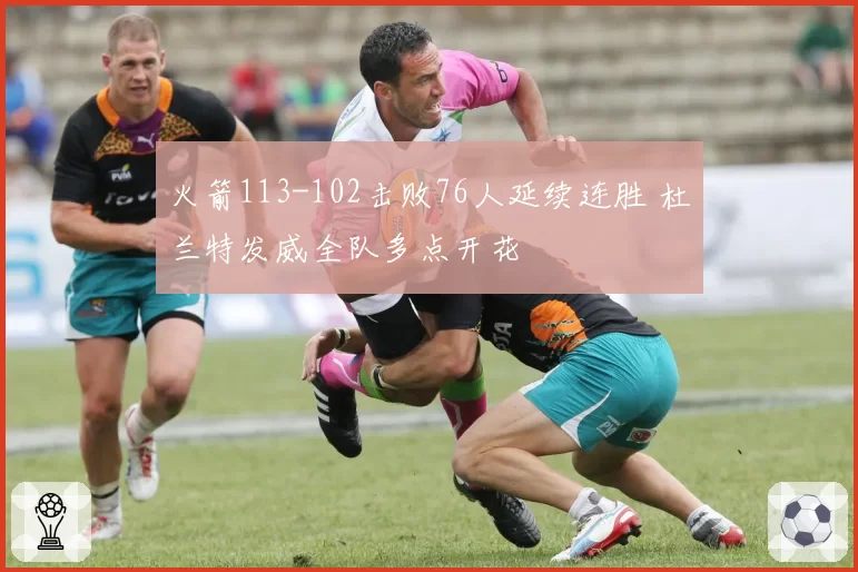 火箭113-102击败76人延续连胜 杜兰特发威全队多点开花