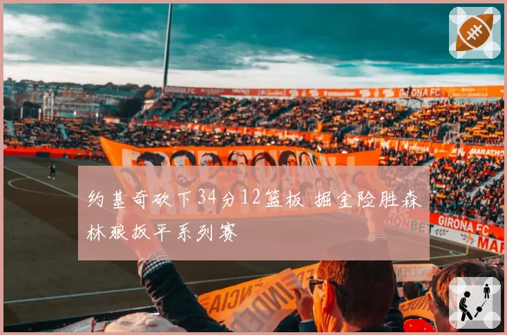 约基奇砍下34分12篮板 掘金险胜森林狼扳平系列赛