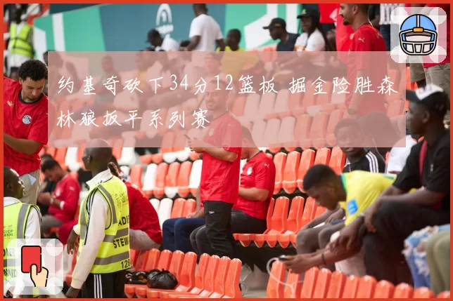 约基奇砍下34分12篮板 掘金险胜森林狼扳平系列赛