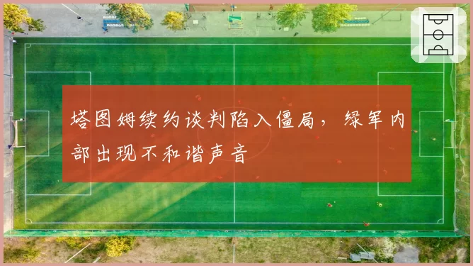 塔图姆续约谈判陷入僵局，绿军内部出现不和谐声音