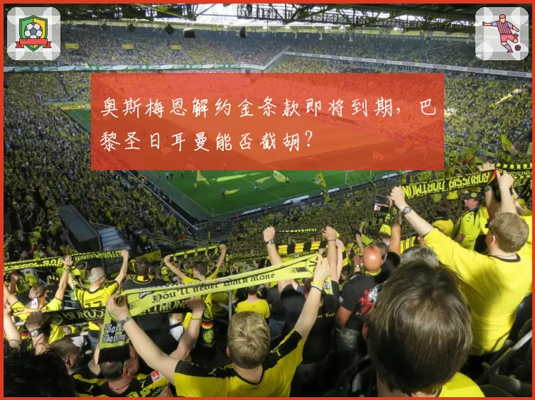 奥斯梅恩解约金条款即将到期，巴黎圣日耳曼能否截胡？
