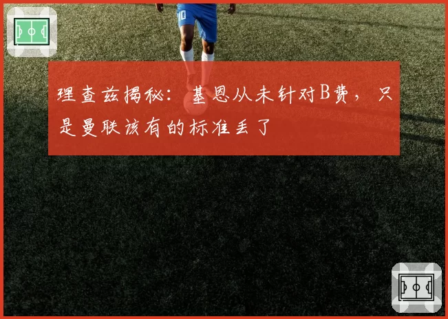 理查兹揭秘：基恩从未针对B费，只是曼联该有的标准丢了
