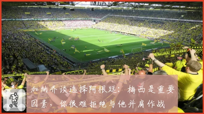 加纳乔谈选择阿根廷：梅西是重要因素，你很难拒绝与他并肩作战